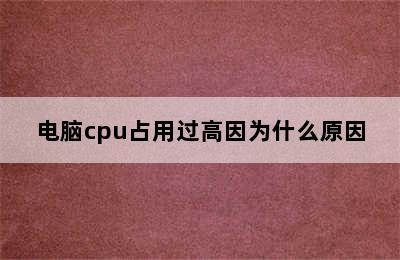 电脑cpu占用过高因为什么原因