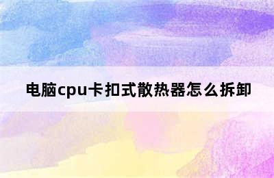 电脑cpu卡扣式散热器怎么拆卸