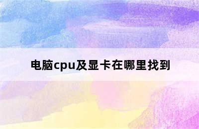 电脑cpu及显卡在哪里找到