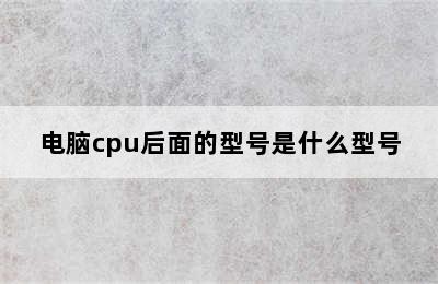 电脑cpu后面的型号是什么型号