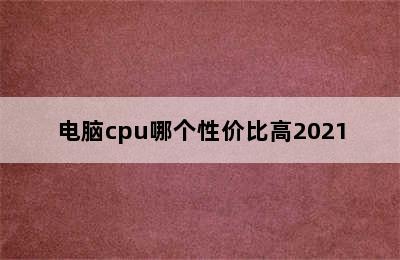 电脑cpu哪个性价比高2021