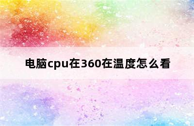 电脑cpu在360在温度怎么看