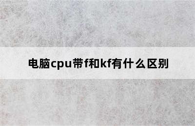 电脑cpu带f和kf有什么区别