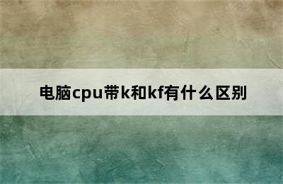 电脑cpu带k和kf有什么区别