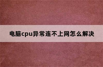 电脑cpu异常连不上网怎么解决