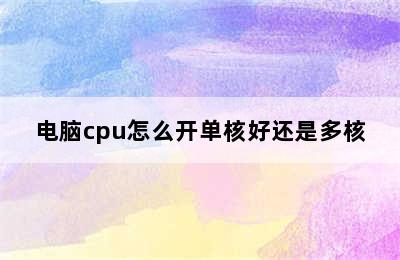 电脑cpu怎么开单核好还是多核