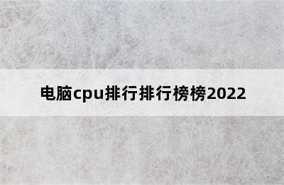 电脑cpu排行排行榜榜2022