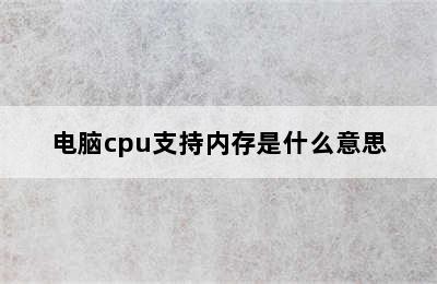 电脑cpu支持内存是什么意思