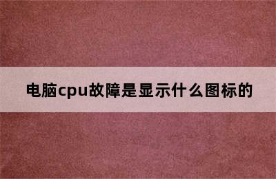 电脑cpu故障是显示什么图标的