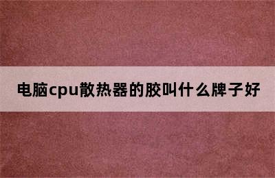 电脑cpu散热器的胶叫什么牌子好