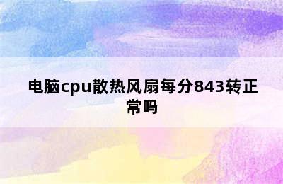 电脑cpu散热风扇每分843转正常吗