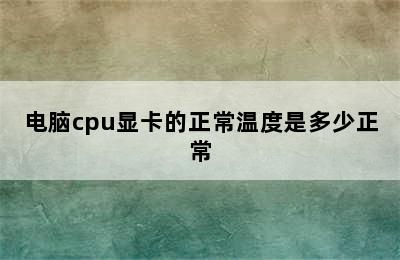 电脑cpu显卡的正常温度是多少正常