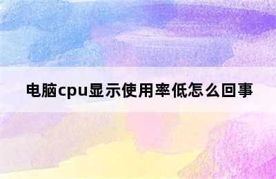 电脑cpu显示使用率低怎么回事