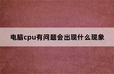 电脑cpu有问题会出现什么现象