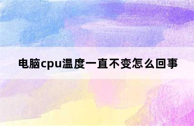 电脑cpu温度一直不变怎么回事