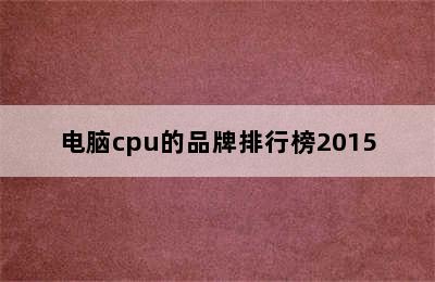 电脑cpu的品牌排行榜2015