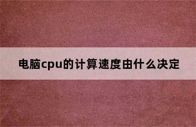 电脑cpu的计算速度由什么决定