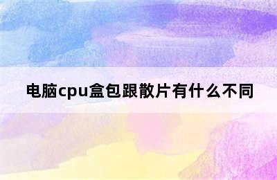 电脑cpu盒包跟散片有什么不同