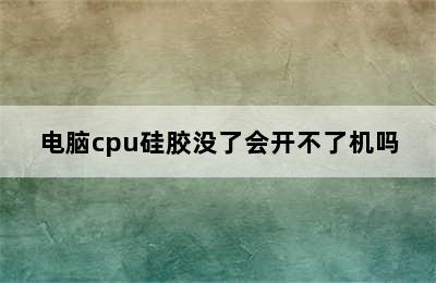 电脑cpu硅胶没了会开不了机吗