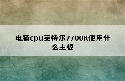 电脑cpu英特尔7700K使用什么主板