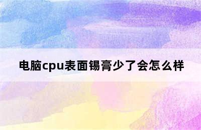 电脑cpu表面锡膏少了会怎么样