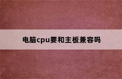 电脑cpu要和主板兼容吗