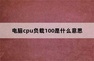 电脑cpu负载100是什么意思
