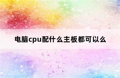 电脑cpu配什么主板都可以么