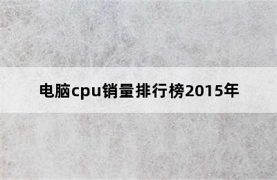 电脑cpu销量排行榜2015年