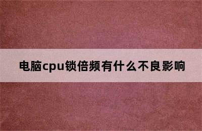 电脑cpu锁倍频有什么不良影响