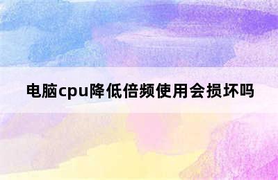 电脑cpu降低倍频使用会损坏吗