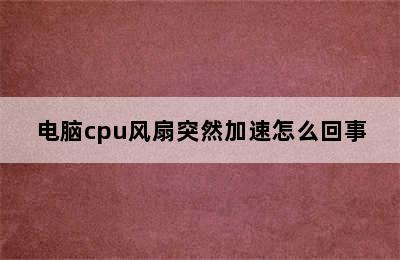 电脑cpu风扇突然加速怎么回事