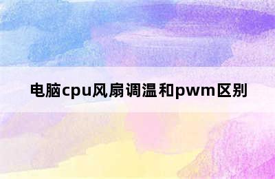 电脑cpu风扇调温和pwm区别