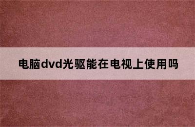 电脑dvd光驱能在电视上使用吗