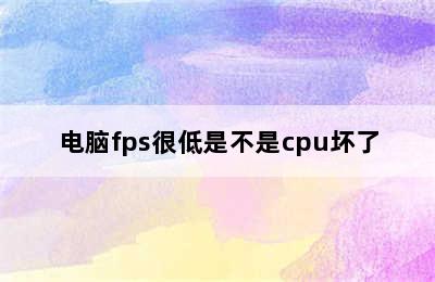 电脑fps很低是不是cpu坏了