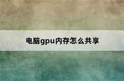 电脑gpu内存怎么共享