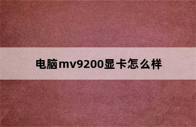 电脑mv9200显卡怎么样