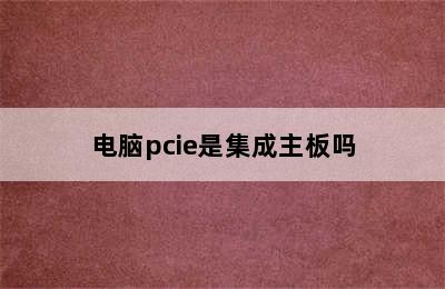 电脑pcie是集成主板吗