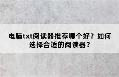 电脑txt阅读器推荐哪个好？如何选择合适的阅读器？