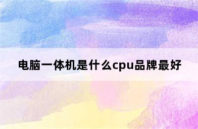 电脑一体机是什么cpu品牌最好