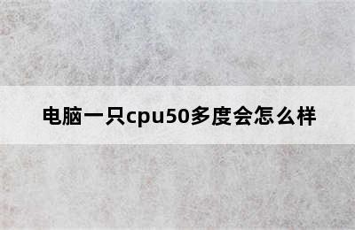 电脑一只cpu50多度会怎么样