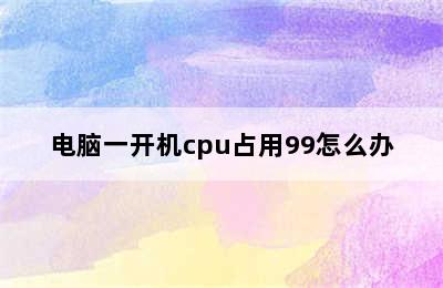 电脑一开机cpu占用99怎么办