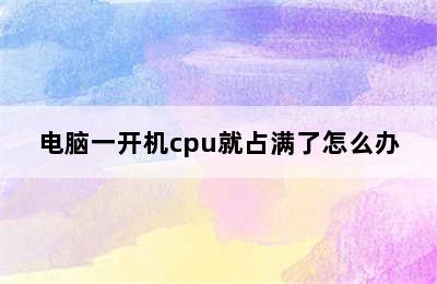 电脑一开机cpu就占满了怎么办