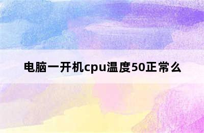 电脑一开机cpu温度50正常么