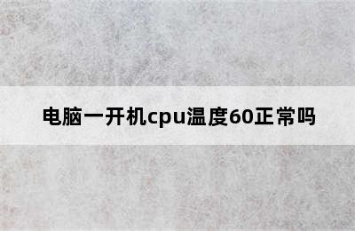 电脑一开机cpu温度60正常吗