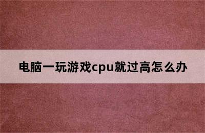 电脑一玩游戏cpu就过高怎么办