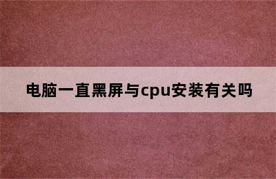 电脑一直黑屏与cpu安装有关吗