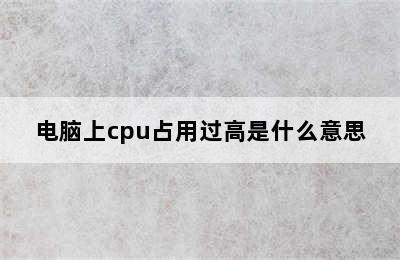 电脑上cpu占用过高是什么意思