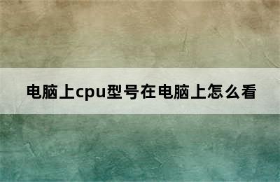 电脑上cpu型号在电脑上怎么看