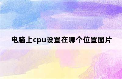 电脑上cpu设置在哪个位置图片